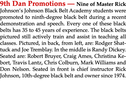 9th Dan Promotions — Nine of Master Rick Johnson’s Johnson Black Belt Academy students were promoted to ninth degree ...