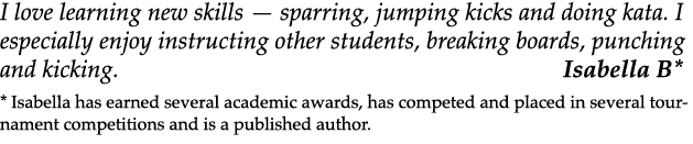 I love learning new skills — sparring, jumping kicks and doing kata. I especially enjoy instructing other students, b...