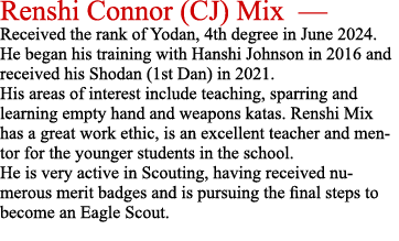 Renshi Connor (CJ) Mix — Received the rank of Yodan, 4th degree in June 2024. He began his training with Hanshi Johns...