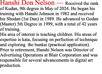Hanshi Don Nelson — Received the rank of Kudan, 9th degree in May of 2024. He began his training with Hanshi Johnson ...