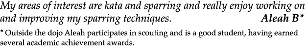 My areas of interest are kata and sparring and really enjoy working on and improving my sparring techniques. Aleah B*...
